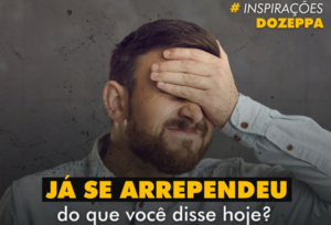 INSPIRAÇÕES: Já se arrependeu do que você disse hoje? – Por Marcio Zeppelini