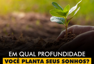 INSPIRAÇÕES DO ZEPPA: Em qual profundidade você planta seus sonhos?